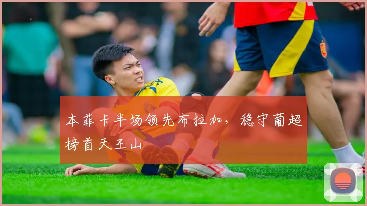 本菲卡半场领先布拉加，稳守葡超榜首天王山