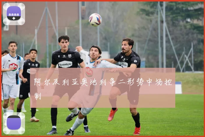 阿尔及利亚奥地利争二形势中场控制