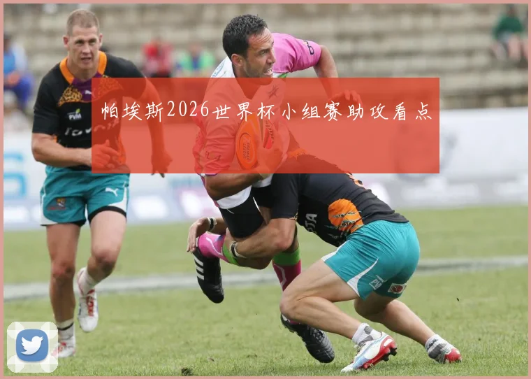 帕埃斯2026世界杯小组赛助攻看点