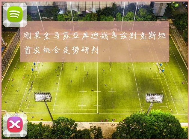 刚果金马苏亚库迎战乌兹别克斯坦首发机会走势研判