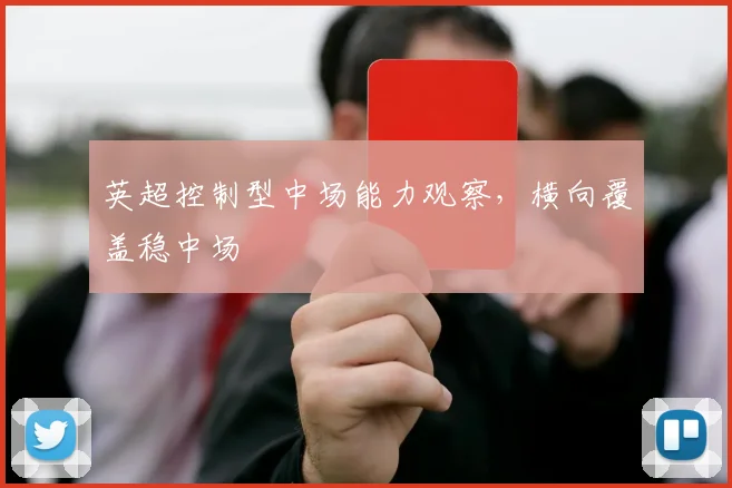 英超控制型中场能力观察,横向覆盖稳中场