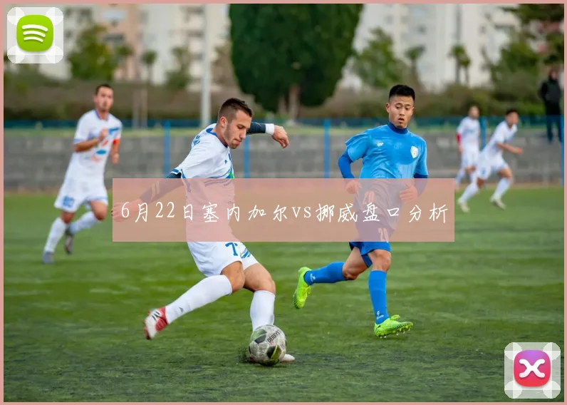 6月22日塞内加尔vs挪威盘口分析
