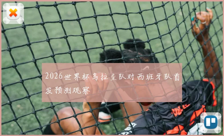 2026世界杯乌拉圭队对西班牙队首发预测观察