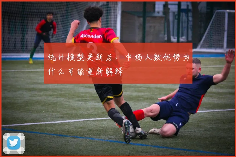 统计模型更新后,中场人数优势为什么可能重新解释