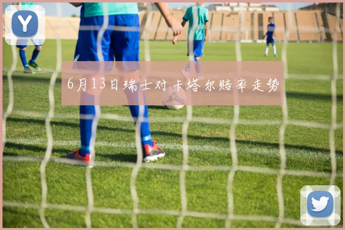 6月13日瑞士对卡塔尔赔率走势