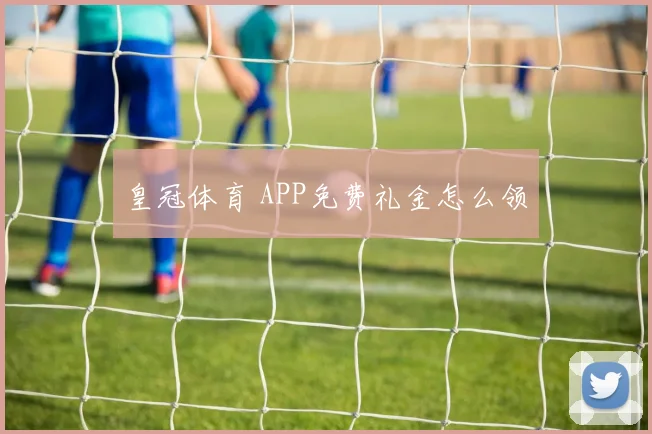 皇冠体育 APP免费礼金怎么领