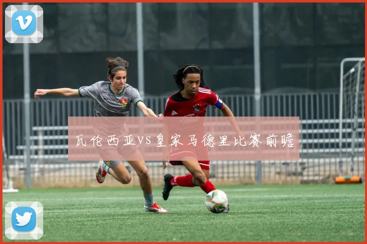 瓦伦西亚vs皇家马德里比赛前瞻
