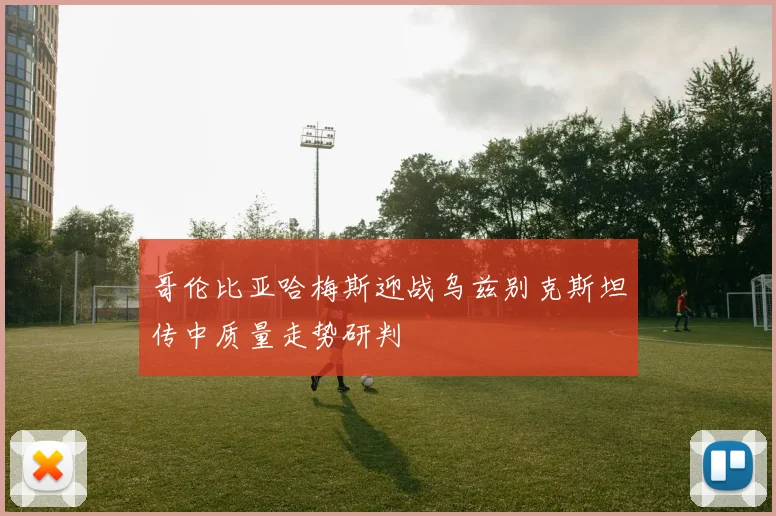 哥伦比亚哈梅斯迎战乌兹别克斯坦传中质量走势研判