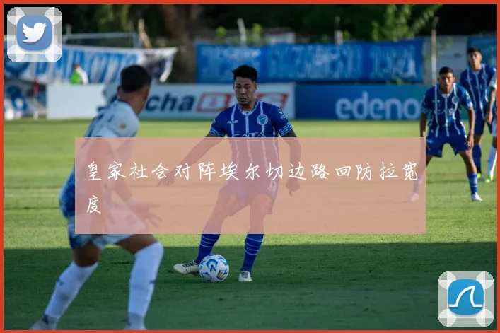 皇家社会对阵埃尔切边路回防拉宽度
