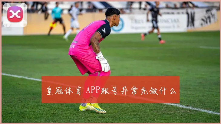 皇冠体育 APP账号异常先做什么