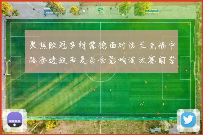 聚焦欧冠多特蒙德面对法兰克福中路渗透效率是否会影响淘汰赛前景